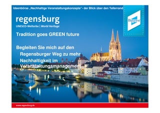 Ideenbörse „Nachhaltige Veranstaltungskonzepte“- der Blick über den Tellerrand
Tradition goes GREEN future
Begleiten Sie mich auf den
Regensburger Weg zu mehr
Nachhaltigkeit im
Veranstaltungsmanagement
 