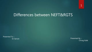 Differences between NEFT&RGTS
1
Presented To :-
Sir Sarvan Presented By :-
Chirag Kalal
 