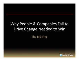 Why	
  People	
  &	
  Companies	
  Fail	
  to	
  
 Drive	
  Change	
  Needed	
  to	
  Win	
  
                 The	
  BIG	
  Five	
  
 