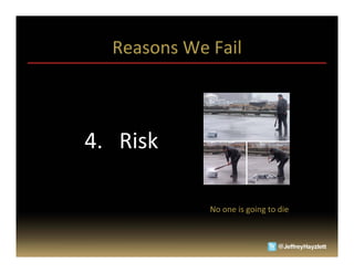 Reasons	
  We	
  Fail	
  
	
  

                                        	
  	
  	
  
	
  	
  	
  	
  	
  	
  	
  	
  	
  	
  	
  	
  	
  	
  	
  	
  	
  

	
  	
  	
  	
  	
  	
  	
  	
  	
  4.	
  	
  	
  Risk	
  
	
  
	
  	
  	
  	
  	
  	
  	
  	
  	
  	
  	
  	
  	
  	
  	
  	
  	
  	
  	
  	
  	
  	
  	
  	
  	
  	
  	
  	
  	
  	
  	
  	
  
                                                                                                                               No	
  one	
  is	
  going	
  to	
  die	
  


	
  
	
  
 