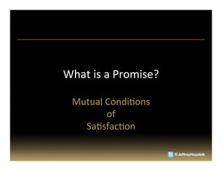 What	
  is	
  a	
  Promise?	
  

  Mutual	
  CondiAons	
  	
  
            of	
  	
  
    SaAsfacAon	
  
 