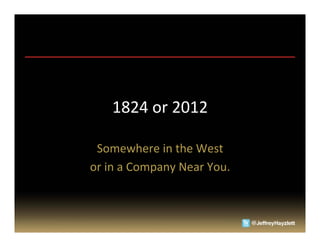 1824	
  or	
  2012	
  

 Somewhere	
  in	
  the	
  West	
  	
  
or	
  in	
  a	
  Company	
  Near	
  You.	
  
 