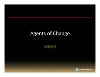 Agents	
  of	
  Change	
  

        Leaders	
  
 