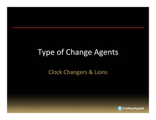 Type	
  of	
  Change	
  Agents	
  

    Clock	
  Changers	
  &	
  Lions	
  
 