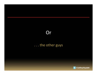 Or	
  

.	
  .	
  .	
  the	
  other	
  guys	
  
 