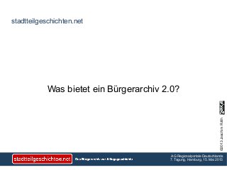 ©2013JoachimRäth
AG Regionalportale Deutschlands
7. Tagung, Hamburg, 15. Mai 2013
stadtteilgeschichten.net
Was bietet ein Bürgerarchiv 2.0?
 