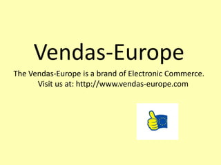 Vendas-Europe
The Vendas-Europe is a brand of Electronic Commerce.
      Visit us at: http://www.vendas-europe.com
 