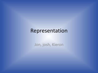 Representation   Jon, josh, Kieron    