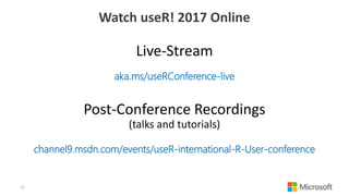 Watch useR! 2017 Online
Live-Stream
aka.ms/useRConference-live
Post-Conference Recordings
(talks and tutorials)
channel9.msdn.com/events/useR-international-R-User-conference
12
 