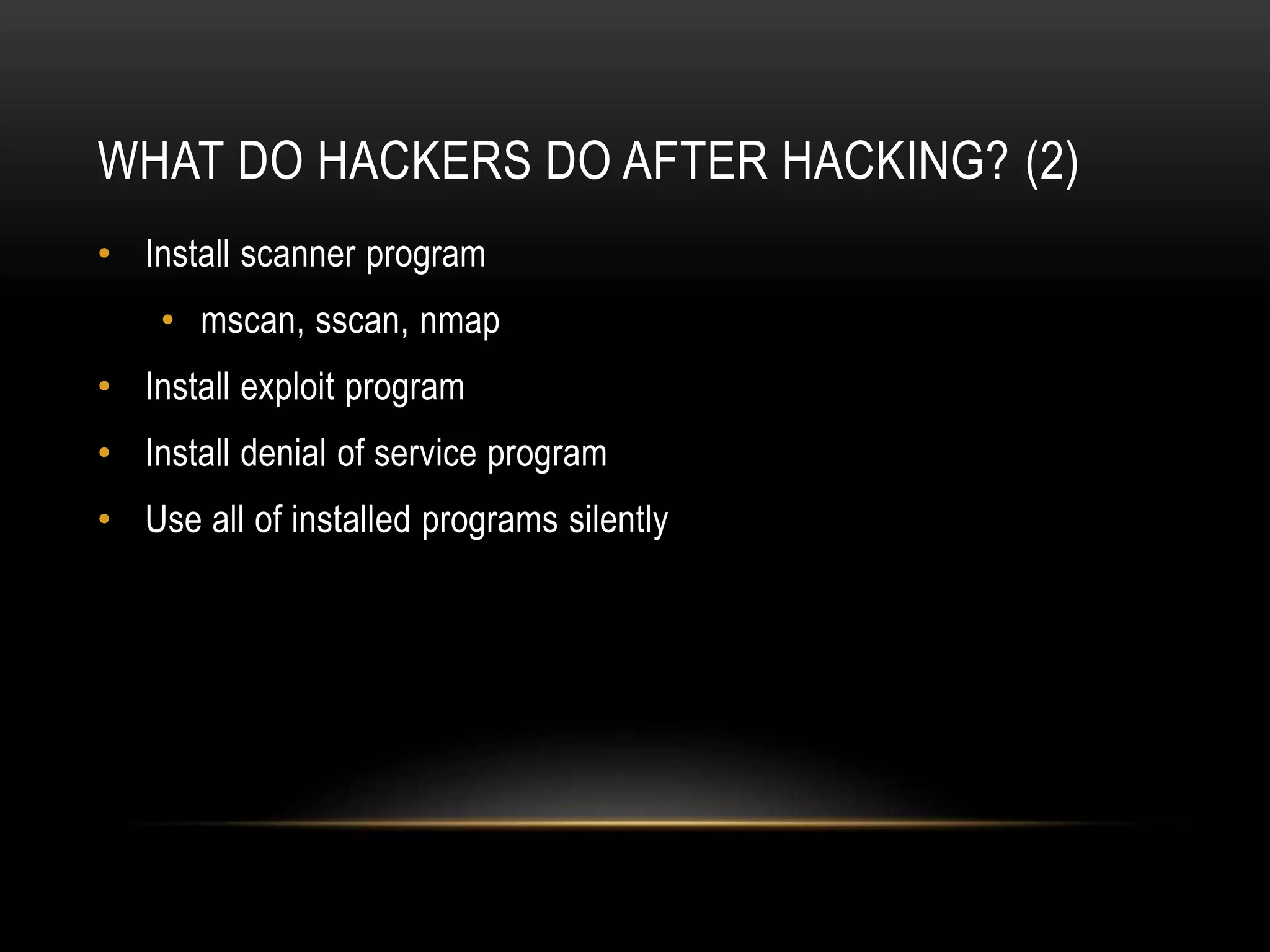 WHAT DO HACKERS DO AFTER HACKING? (2)
• Install scanner program
• mscan, sscan, nmap
• Install exploit program
• Install denial of service program
• Use all of installed programs silently
 