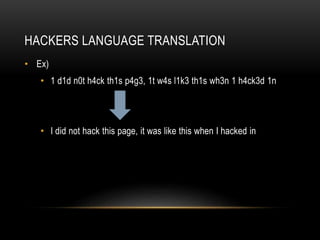 HACKERS LANGUAGE TRANSLATION
• Ex)
• 1 d1d n0t h4ck th1s p4g3, 1t w4s l1k3 th1s wh3n 1 h4ck3d 1n
• I did not hack this page, it was like this when I hacked in
 