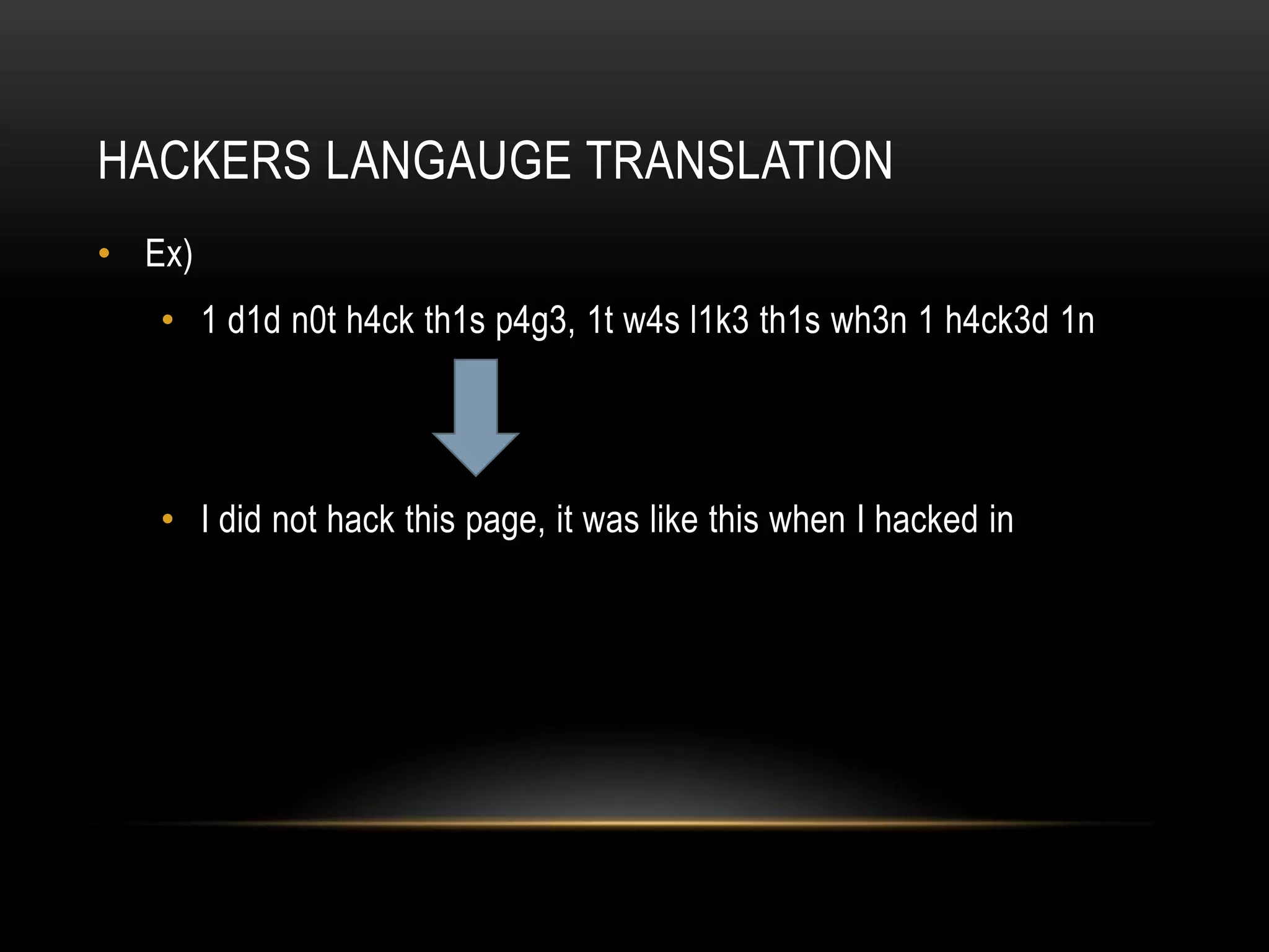 HACKERS LANGAUGE TRANSLATION
• Ex)
   • 1 d1d n0t h4ck th1s p4g3, 1t w4s l1k3 th1s wh3n 1 h4ck3d 1n




   • I did not hack this page, it was like this when I hacked in
 