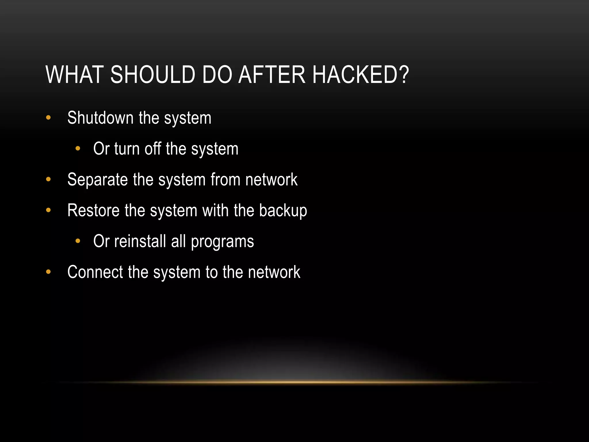 WHAT SHOULD DO AFTER HACKED?
• Shutdown the system
    • Or turn off the system
• Separate the system from network
• Restore the system with the backup
    • Or reinstall all programs
• Connect the system to the network
 