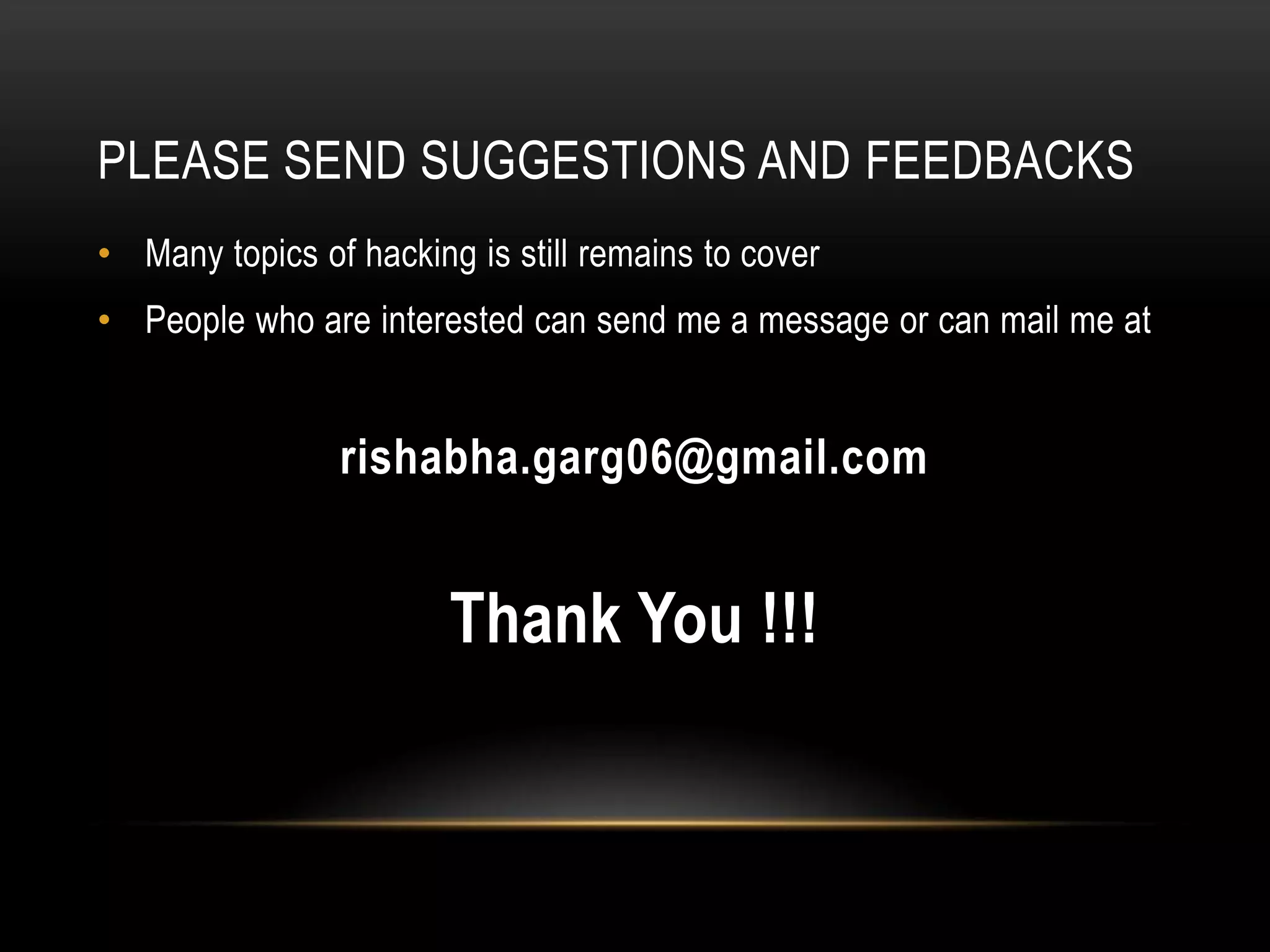 PLEASE SEND SUGGESTIONS AND FEEDBACKS
• Many topics of hacking is still remains to cover
• People who are interested can send me a message or can mail me at


                rishabha.garg06@gmail.com


                        Thank You !!!
 