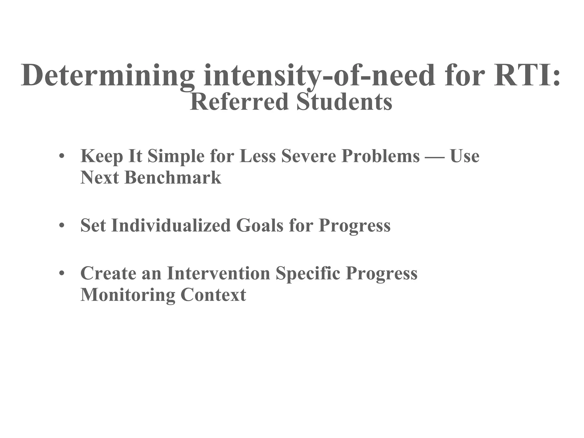 Determining intensity-of-need for RTI:
                 Referred Students

  • Keep It Simple for Less Severe Problems — Use
    Next Benchmark

  • Set Individualized Goals for Progress

  • Create an Intervention Specific Progress
    Monitoring Context
 