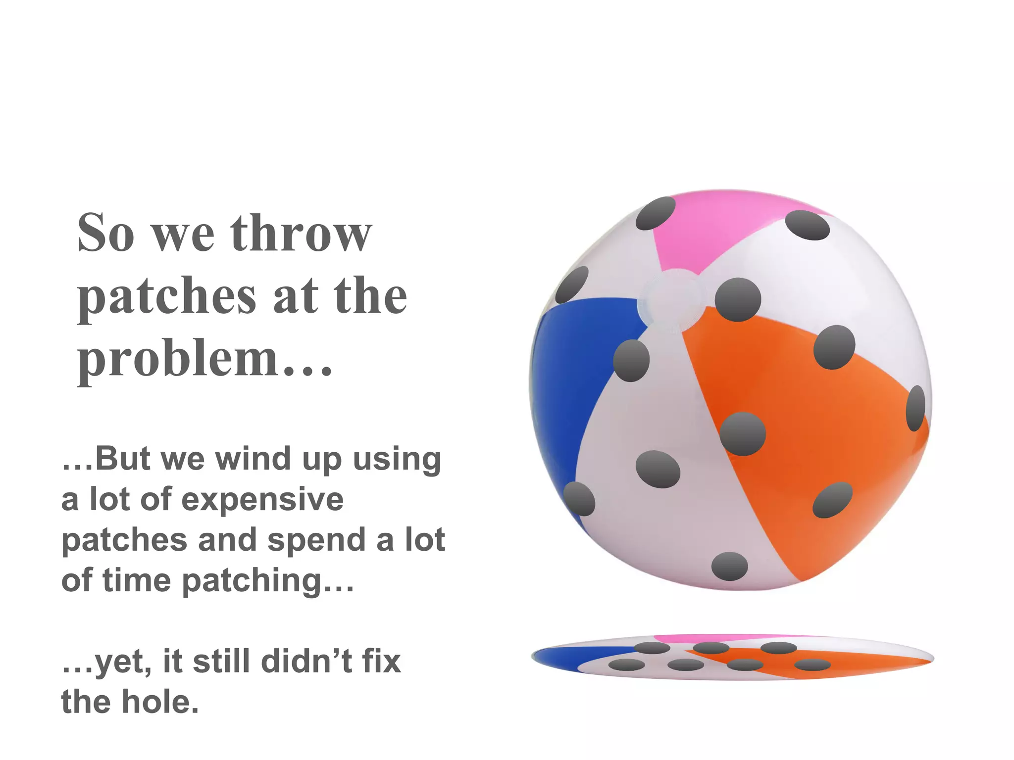 So we throw
 patches at the
 problem…
…But we wind up using
a lot of expensive
patches and spend a lot
of time patching…

…yet, it still didn’t fix
the hole.
 