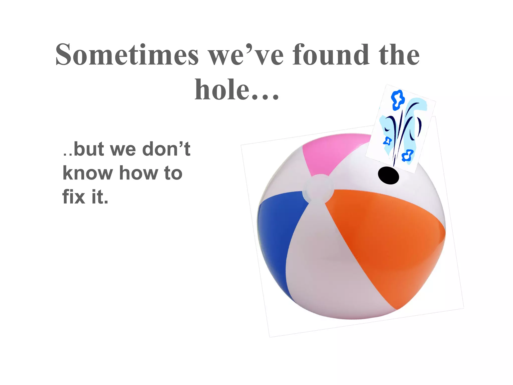 Sometimes we’ve found the
         hole…
..but we don’t
know how to
fix it.
 