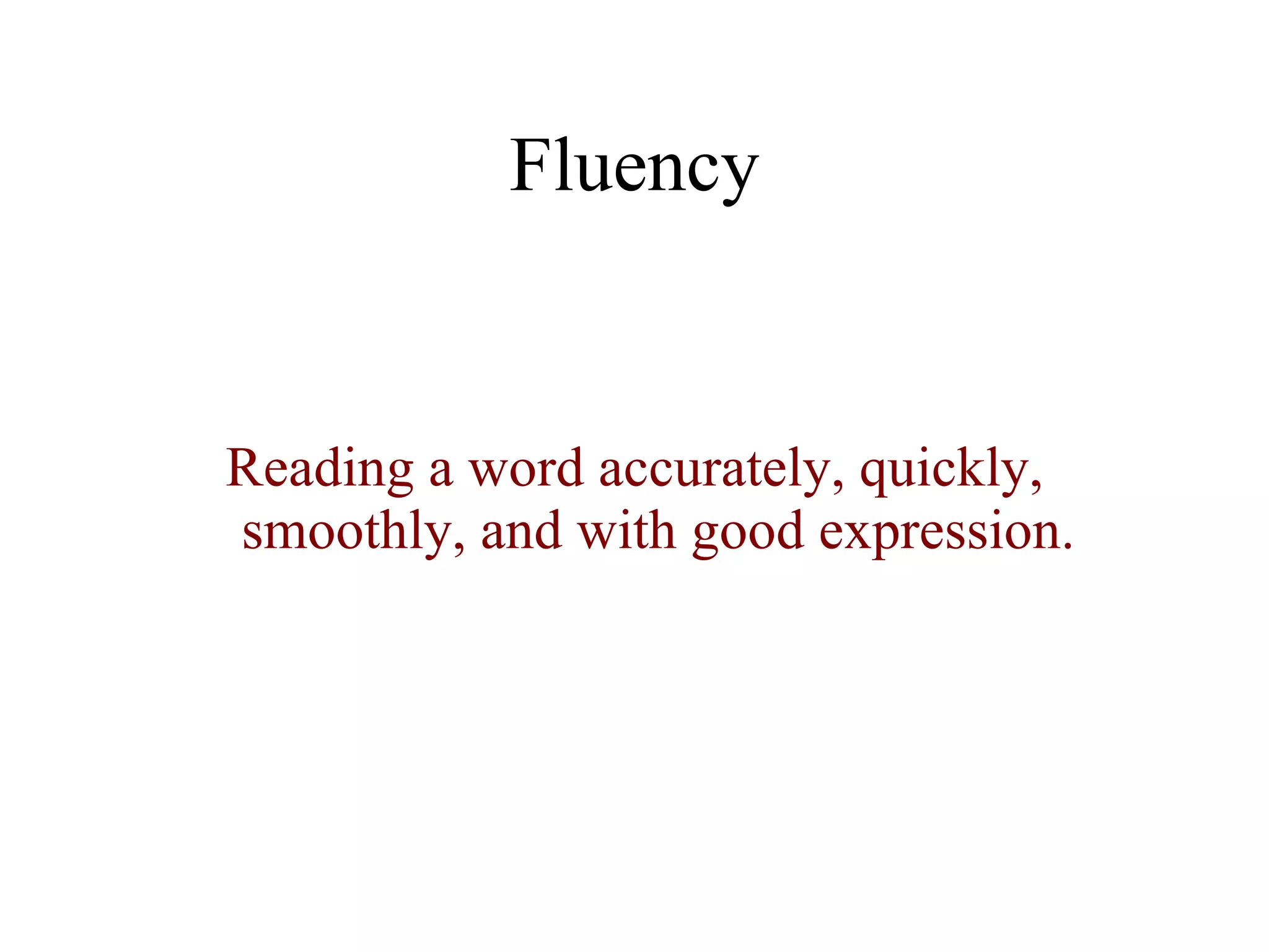 Fluency


Reading a word accurately, quickly,
smoothly, and with good expression.
 