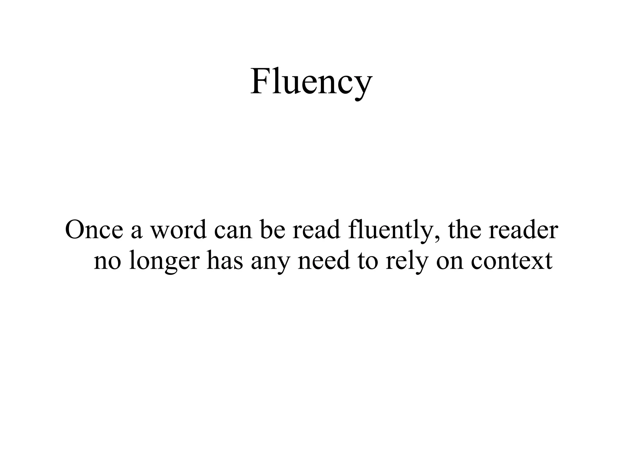 Fluency


Once a word can be read fluently, the reader
  no longer has any need to rely on context
 
