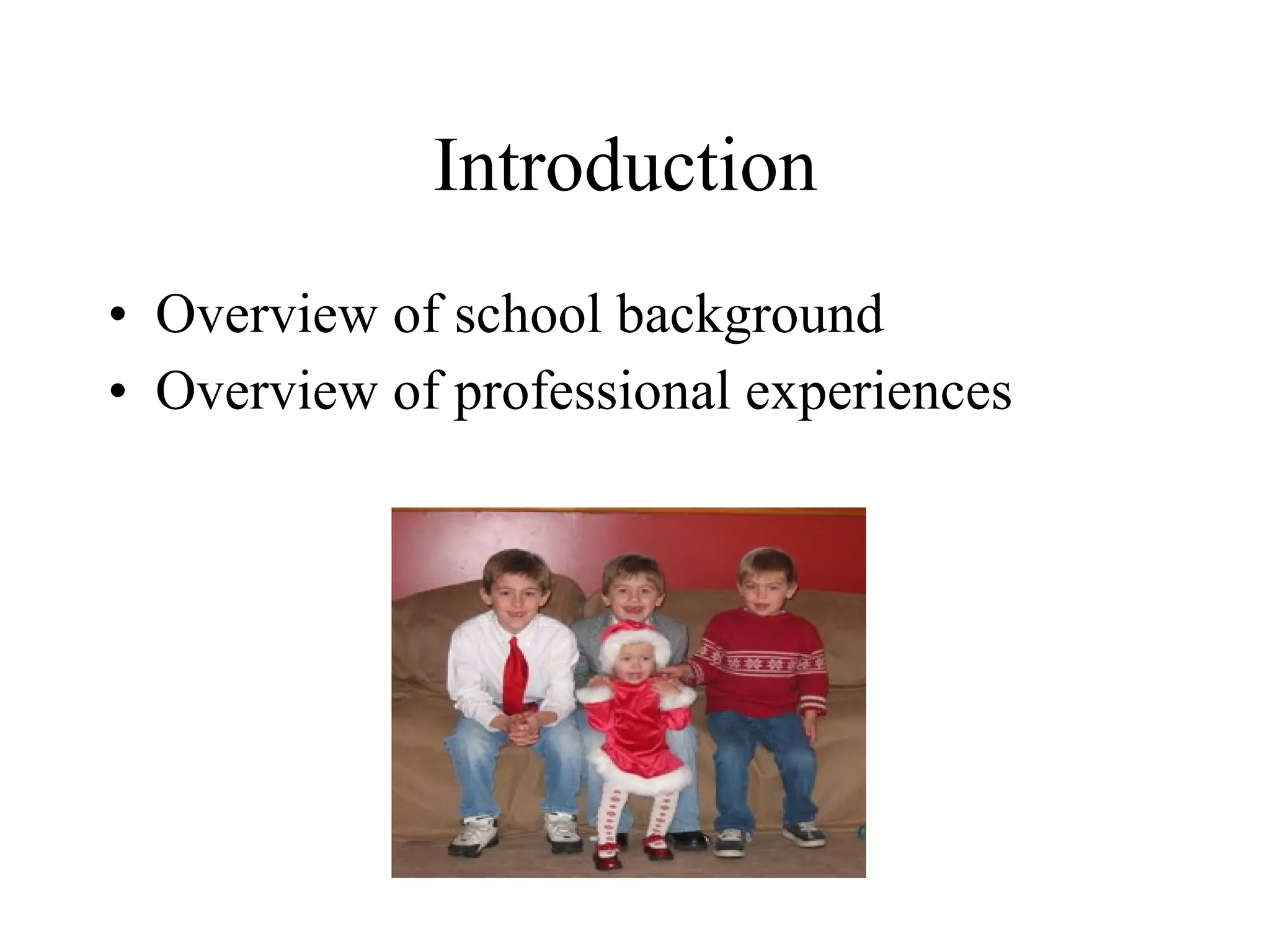 Introduction
• Overview of school background
• Overview of professional experiences
 