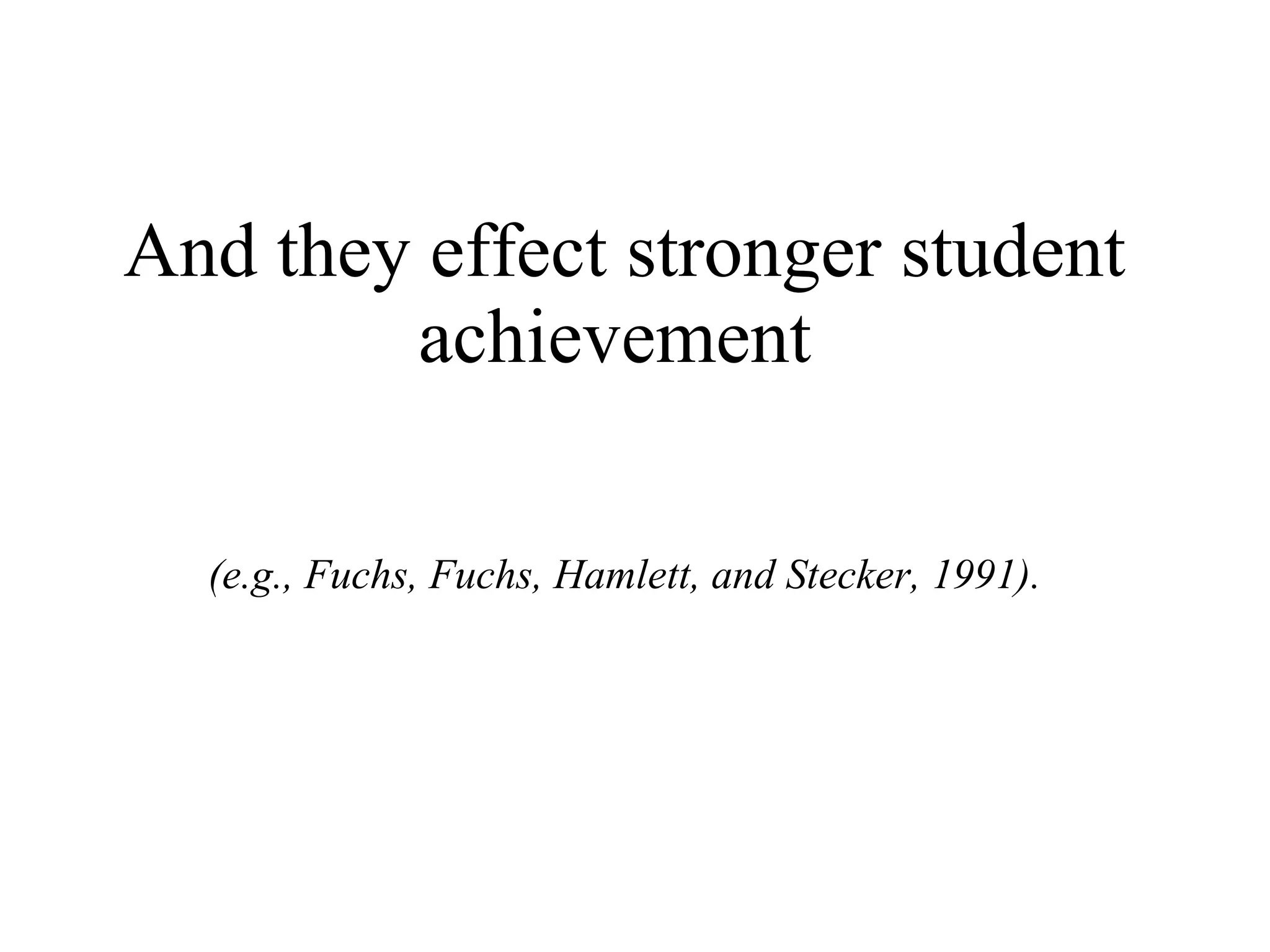 And they effect stronger student
        achievement

  (e.g., Fuchs, Fuchs, Hamlett, and Stecker, 1991).
 