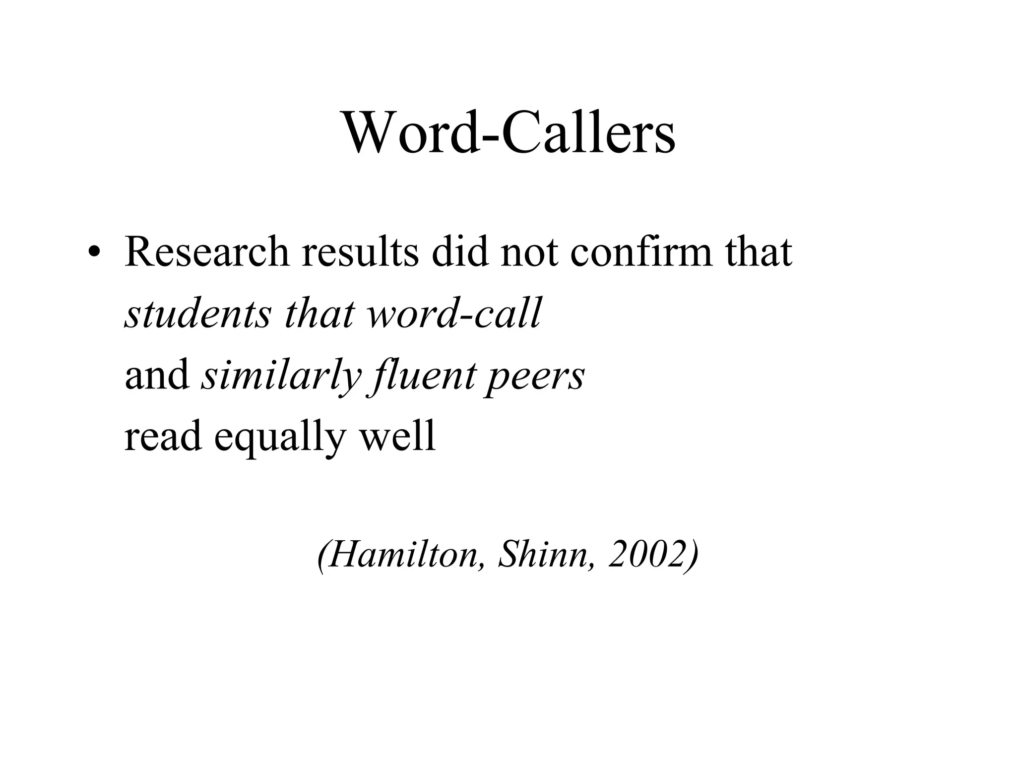 Word-Callers
• Research results did not confirm that
  students that word-call
  and similarly fluent peers
  read equally well

            (Hamilton, Shinn, 2002)
 