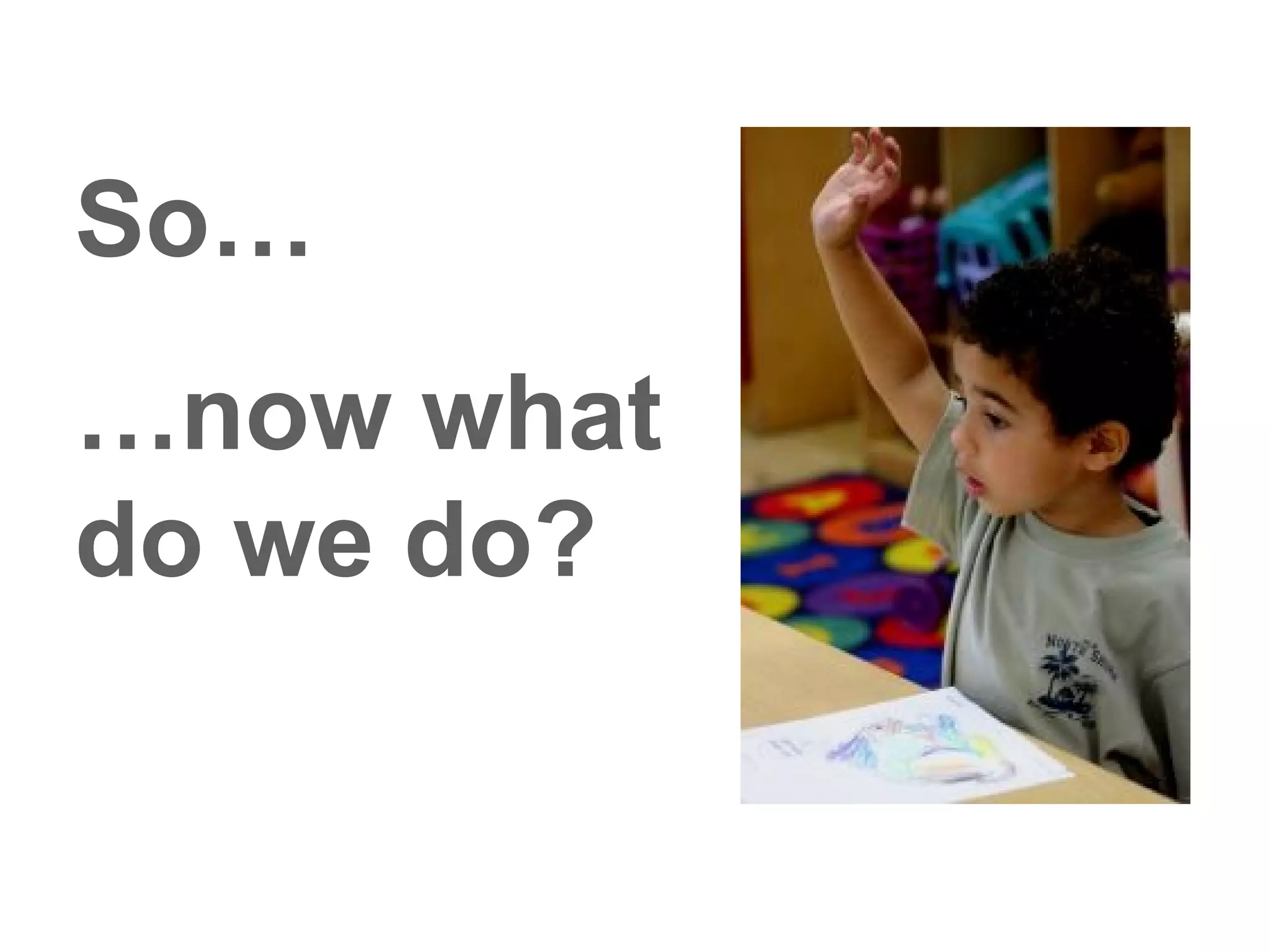 So…
…now what
do we do?
 