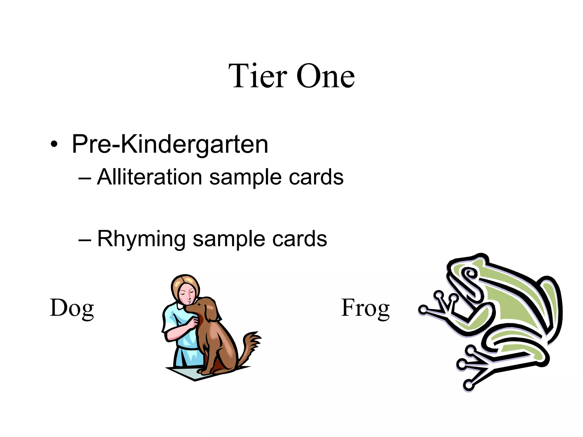 Tier One
• Pre-Kindergarten
  – Alliteration sample cards

  – Rhyming sample cards


Dog                         Frog
 