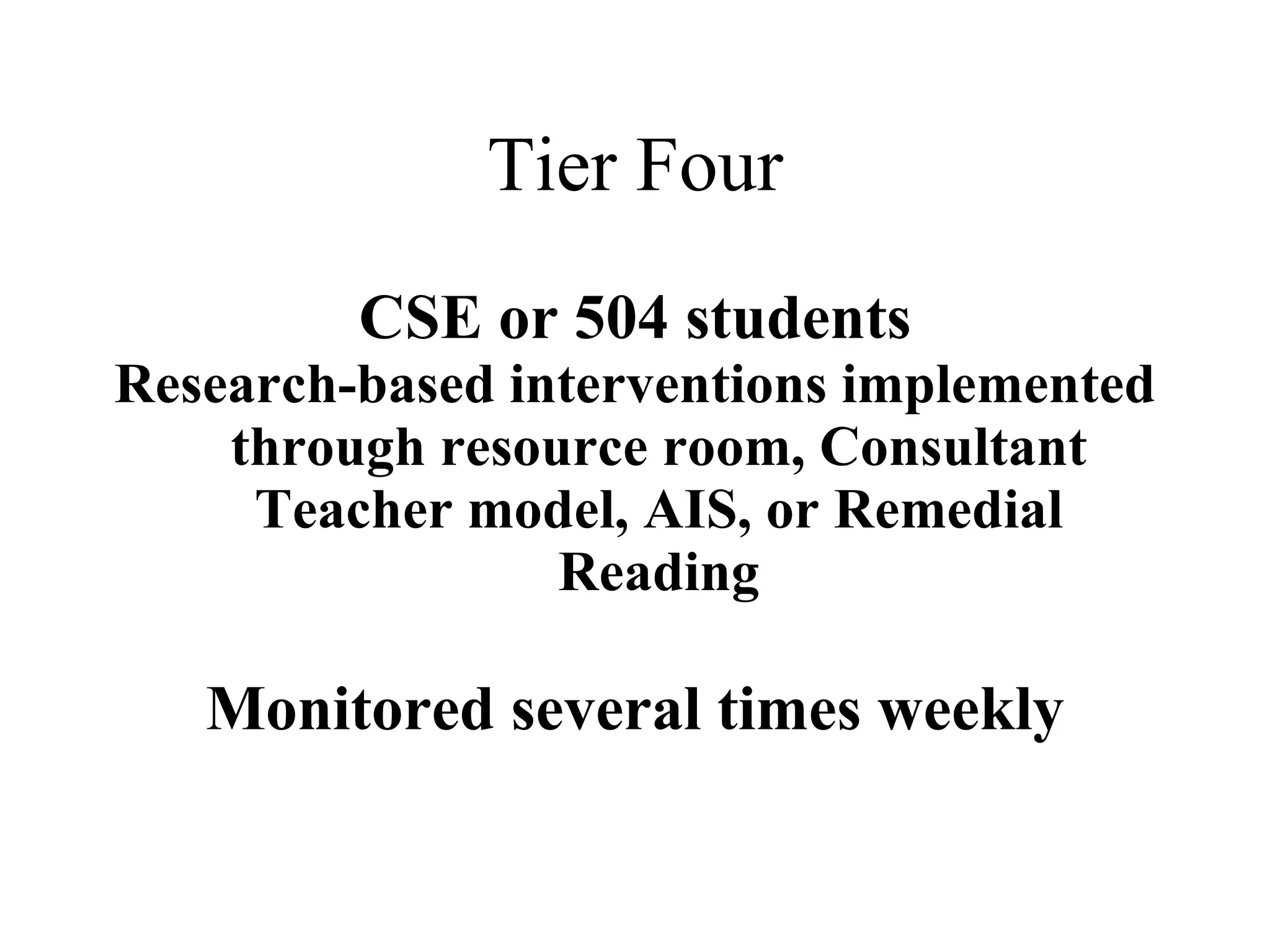 Tier Four
         CSE or 504 students
Research-based interventions implemented
    through resource room, Consultant
     Teacher model, AIS, or Remedial
                 Reading

   Monitored several times weekly
 