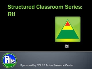 Structured Classroom Series:RtI Sponsored by FDLRS Action Resource Center 
