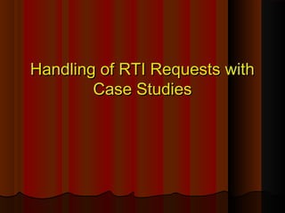 Handling of RTI Requests withHandling of RTI Requests with
Case StudiesCase Studies
 