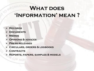 What does
‘Information’ mean ?
 Records
 Documents
 Memos
 Opinions & advices
 Press releases
 Circulars, orders & logbooks
 Contracts
 Reports, papers, samples & models
 