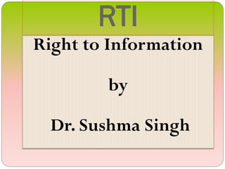 RTI
Right to Information
by
Dr. Sushma Singh
 