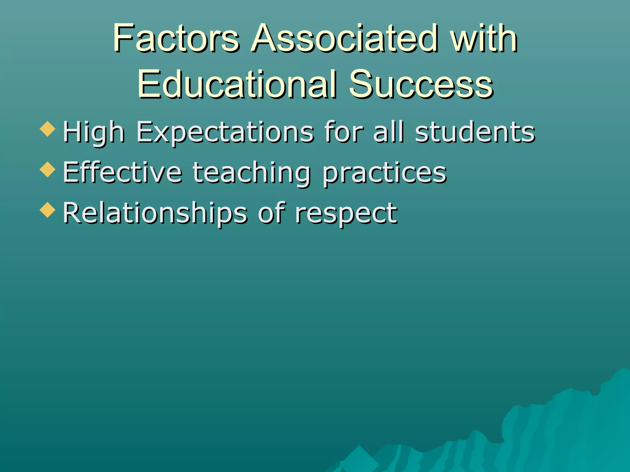 Factors Associated withFactors Associated with
Educational SuccessEducational Success
 High Expectations for all studentsHigh Expectations for all students
 Effective teaching practicesEffective teaching practices
 Relationships of respectRelationships of respect
 