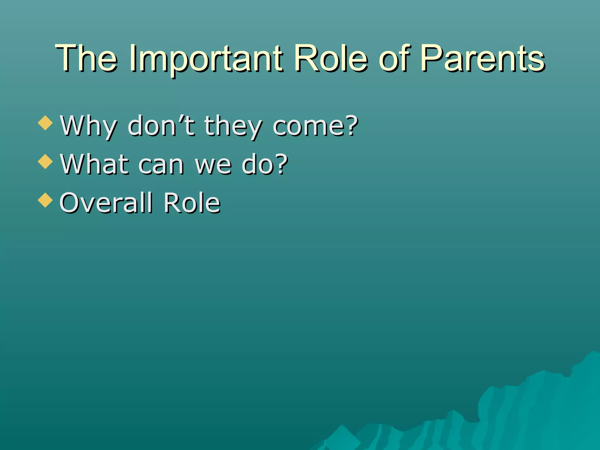 The Important Role of ParentsThe Important Role of Parents
 Why don’t they come?Why don’t they come?
 What can we do?What can we do?
 Overall RoleOverall Role
 