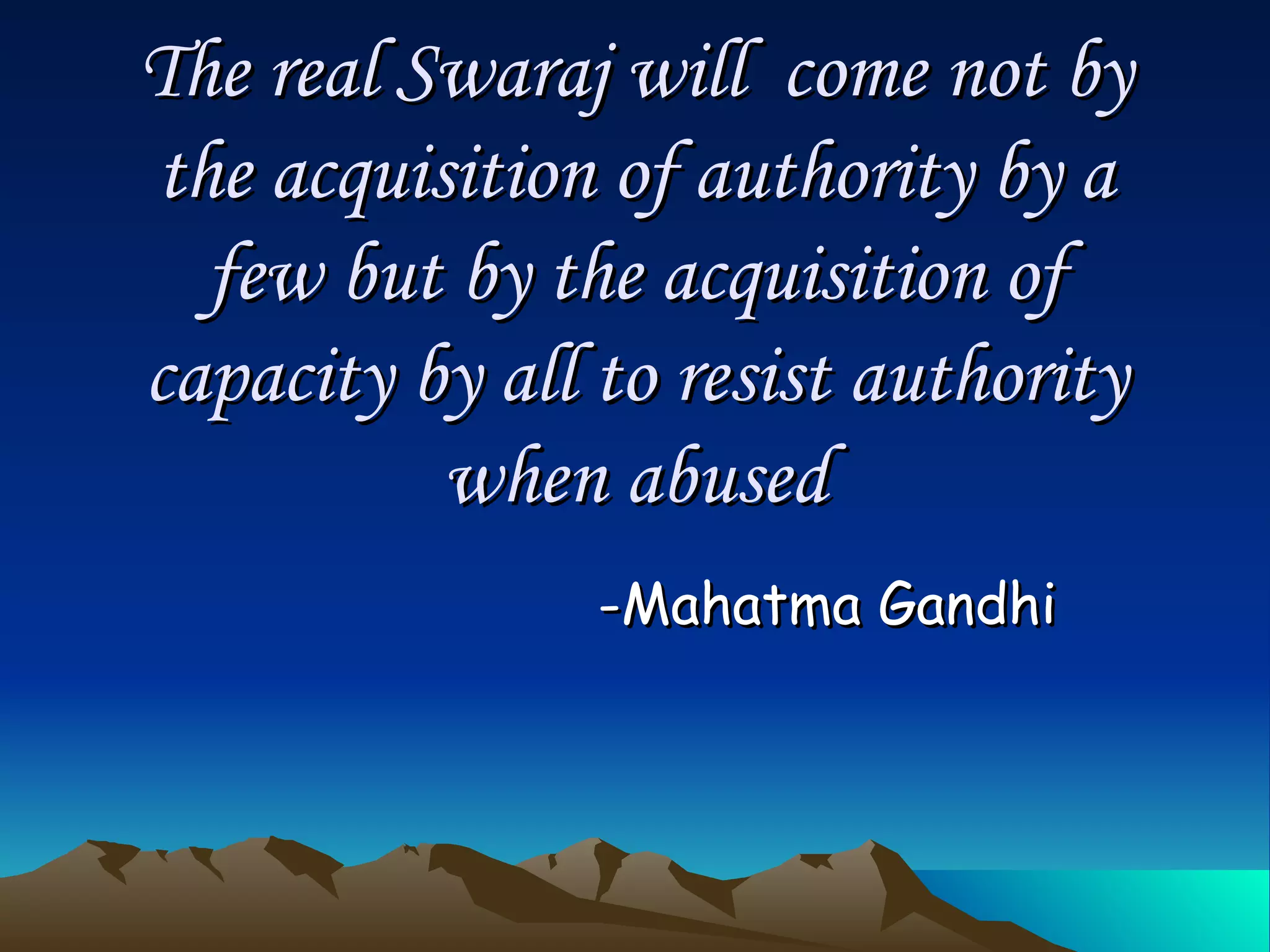 The real Swaraj will  come not by the acquisition of authority by a few but by the acquisition of capacity by all to resist authority when abused -Mahatma Gandhi 