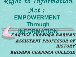 Right to Information
Act :
EMPOWERMENT
Through
INFORMATION
KarticK chandra Barman
assistant professor of
history
Krishna chandra college
 