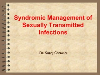 Syndromic Management of
  Sexually Transmitted
       Infections


       Dr. Suraj Chawla
 
