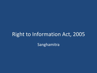 Right to Information Act, 2005
Sanghamitra
 