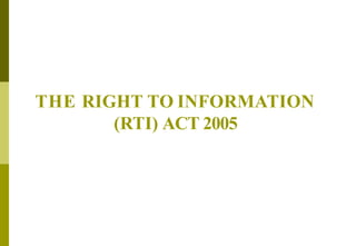 THE RIGHT TO INFORMATION
(RTI) ACT 2005
 