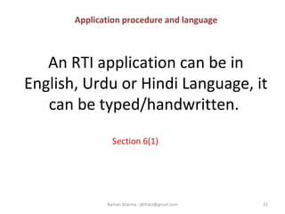 An RTI application can be in
English, Urdu or Hindi Language, it
can be typed/handwritten.
Section 6(1)
21Raman Sharma : jkrtiact@gmail.com
Application procedure and language
 