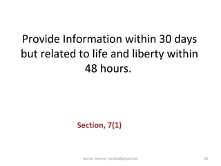 Provide Information within 30 days
but related to life and liberty within
48 hours.
Section, 7(1)
28Raman Sharma : jkrtiact@gmail.com
 