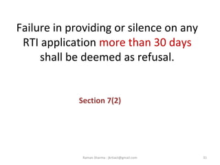 Failure in providing or silence on any
RTI application more than 30 days
shall be deemed as refusal.
Section 7(2)
31Raman Sharma : jkrtiact@gmail.com
 