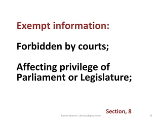 Exempt information:
Forbidden by courts;
Affecting privilege of
Parliament or Legislature;
Section, 8
35Raman Sharma : jkrtiact@gmail.com
 