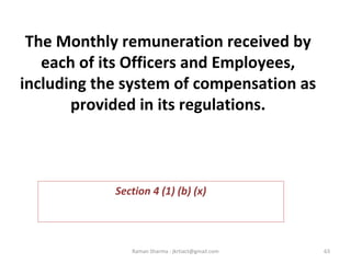 The Monthly remuneration received by
each of its Officers and Employees,
including the system of compensation as
provided in its regulations.
Section 4 (1) (b) (x)
63Raman Sharma : jkrtiact@gmail.com
 