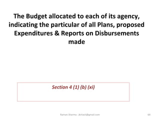 The Budget allocated to each of its agency,
indicating the particular of all Plans, proposed
Expenditures & Reports on Disbursements
made
Section 4 (1) (b) (xi)
64Raman Sharma : jkrtiact@gmail.com
 
