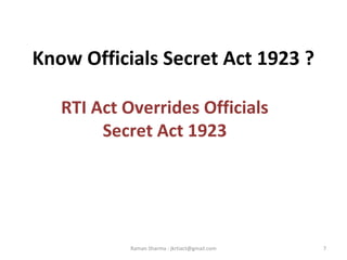 Know Officials Secret Act 1923 ?
RTI Act Overrides Officials
Secret Act 1923
7Raman Sharma : jkrtiact@gmail.com
 