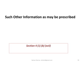 Such Other Information as may be prescribed
 
Section 4 (1) (b) (xvii)
70Raman Sharma : jkrtiact@gmail.com
 