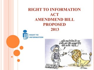 RIGHT TO INFORMATION
ACT
AMENDMEND BILL
PROPOSED
2013
 