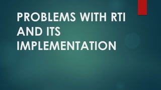PROBLEMS WITH RTI
AND ITS
IMPLEMENTATION
 